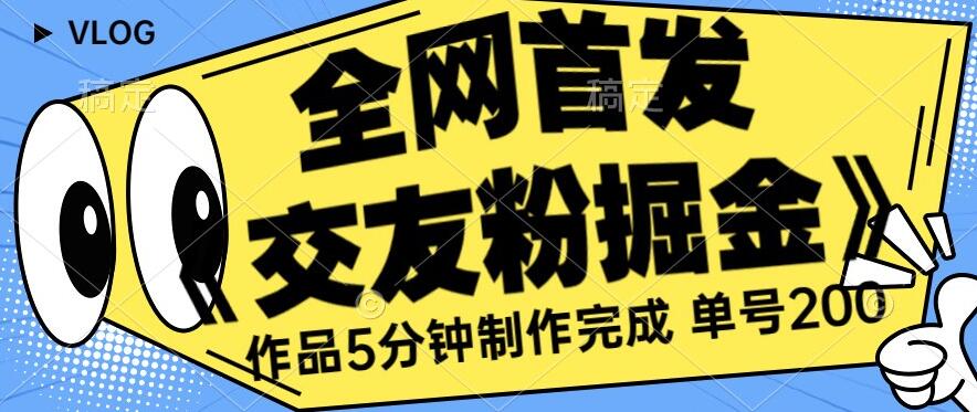 全网首发《交友粉掘金》单号一天躺赚200+作品5分钟制作完成，（长期稳定项目）【揭秘】-云帆项目库