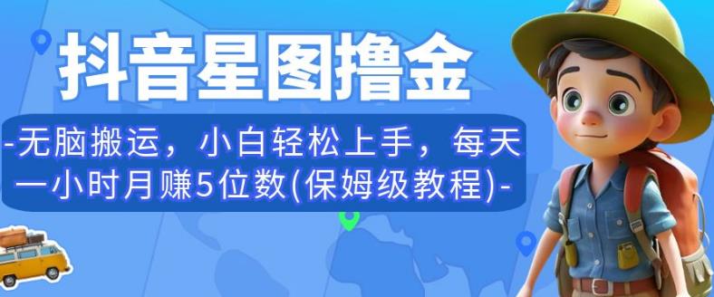 抖音星图撸金，无脑搬运，小白轻松上手，每天一小时月赚5位数(保姆级教程)【揭秘】-云帆项目库