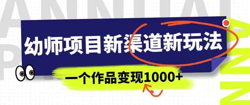 幼师项目新渠道新玩法，一个作品变现1000+，一部手机实现月入过万-云帆项目库