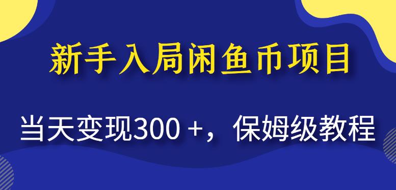 新手入局闲鱼币项目，当天变现300+，保姆级教程【揭秘】-云帆项目库