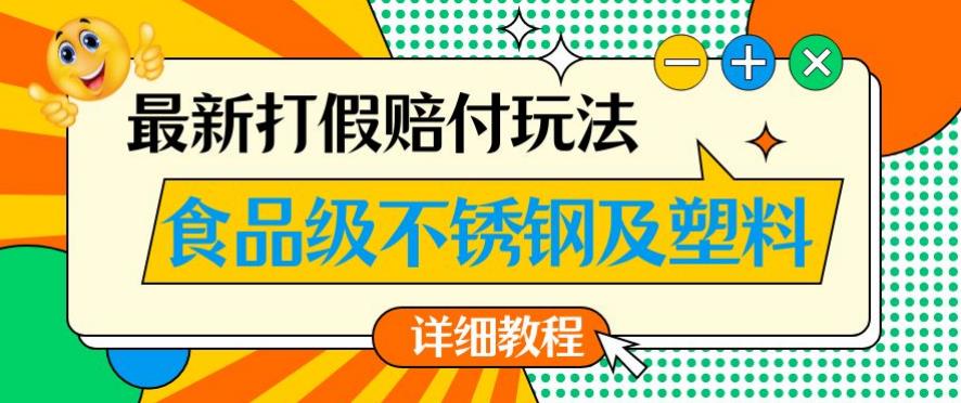 最新食品级不锈钢及塑料打假赔付玩法，一单利润500【详细玩法教程】【仅揭秘】-云帆项目库