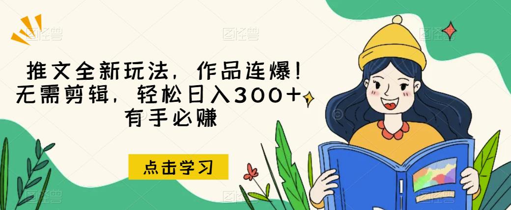 推文全新玩法，作品连爆！无需剪辑，轻松日入300+，有手必赚【揭秘】-云帆项目库