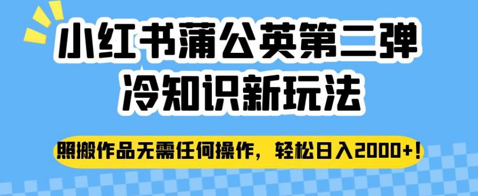 小红书蒲公英第二弹冷知识新玩法，照搬作品无需任何操作，轻松日入2000+【揭秘】-云帆项目库