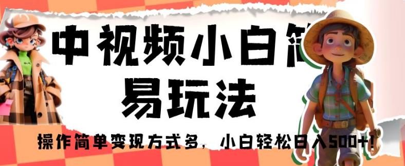 中视频小白简易玩法，操作简单变现方式多，小白轻松日入500+！【揭秘】-云帆项目库