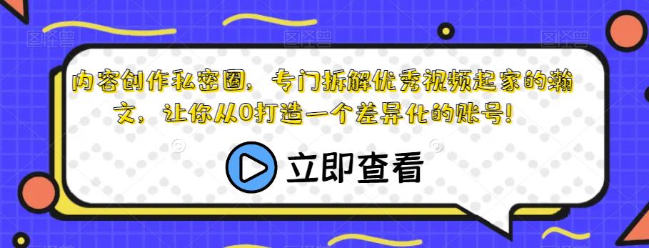 内容创作私密圈，专门拆解优秀视频起家的瀚文，让你从0打造一个差异化的账号！-云帆项目库