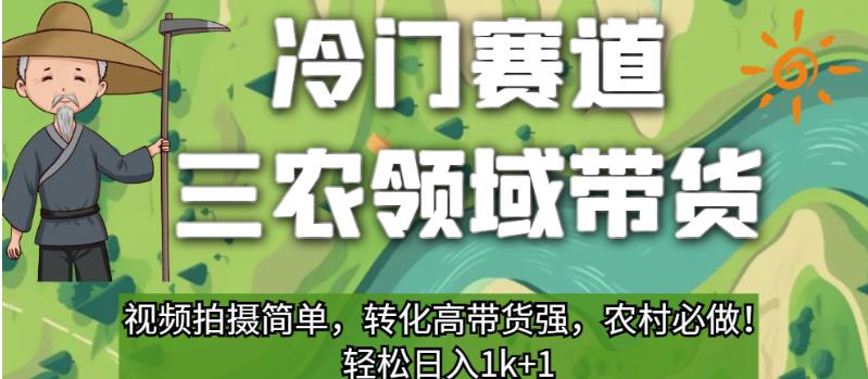 冷门赛道三农领域带货，视频拍摄简单，转化高带货强，农村必做！【揭秘】-云帆项目库