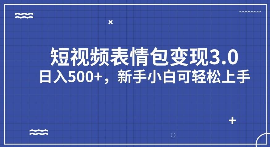 短视频表情包变现项目3.0，日入500+，新手小白轻松上手【揭秘】-云帆项目库