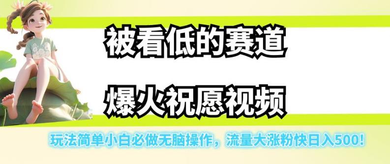 被看低的赛道爆火祝愿视频，玩法简单小白必做无脑操作，流量大涨粉快日入500-云帆项目库