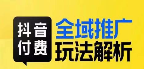 抖音付费全域推广玩法解析，抓住平台红利，小付费撬动大流量-云帆项目库