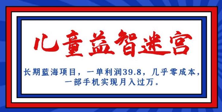 长期蓝海项目，儿童益智迷宫，一单利润39.8，几乎零成本，一部手机实现月入过万-云帆项目库