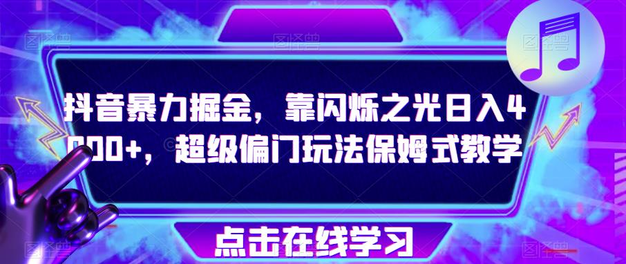 抖音暴力掘金，靠闪烁之光日入4000+，超级偏门玩法保姆式教学-云帆项目库