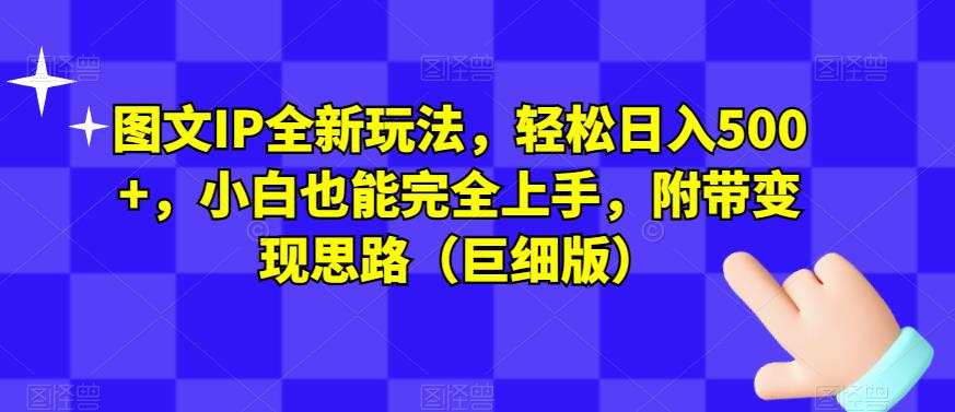 图文IP全新玩法，轻松日入500+，小白也能完全上手，附带变现思路（巨细版）-云帆项目库