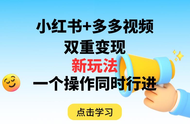 多多视频+小红书，双重变现新玩法，可同时进行【揭秘】-云帆项目库