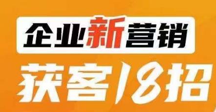 企业新营销获客18招，传统企业转型必学，让您的生意更好做！-云帆项目库