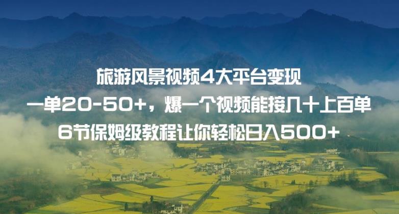 旅游风景视频4大平台变现单20-50+，爆一个视频能接几十上百单6节保姆级教程让你轻松日入500+-云帆项目库