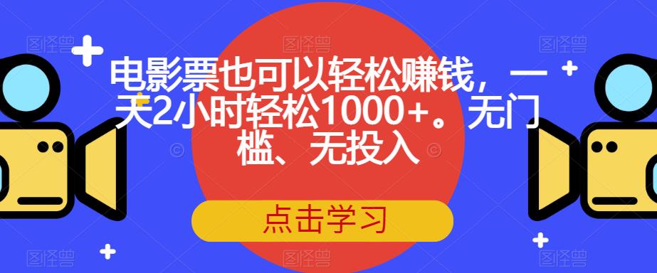 电影票也可以轻松赚钱，一天2小时轻松1000+。无门槛、无投入【揭秘】-云帆项目库