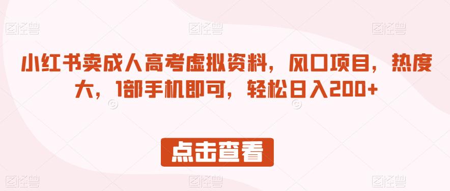 小红书卖成人高考虚拟资料，风口项目，热度大，1部手机即可，轻松日入200+【揭秘】-云帆项目库