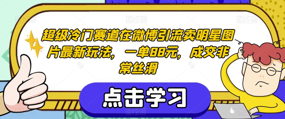 超级冷门赛道在微博引流卖明星图片最新玩法，一单88元，成交非常丝滑【揭秘】-云帆项目库