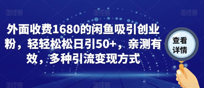 外面收费1680的闲鱼吸引创业粉，轻轻松松日引50+，亲测有效，多种引流变现方式【揭秘】-云帆项目库