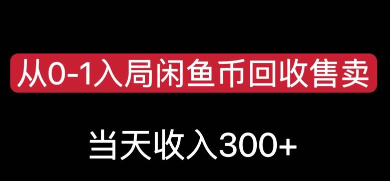 从0-1入局闲鱼币回收售卖，当天变现300，简单无脑【揭秘】-云帆项目库