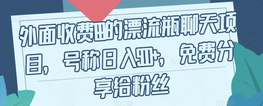 外面收费199的漂流瓶聊天项目，号称日入500+【揭秘】-云帆项目库