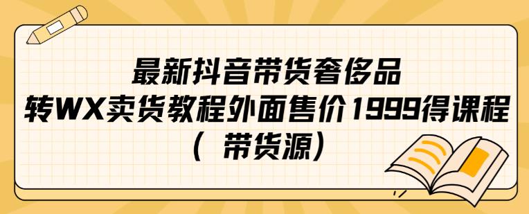 最新抖音奢侈品转微信卖货教程外面售价1999的课程（带货源）-云帆项目库