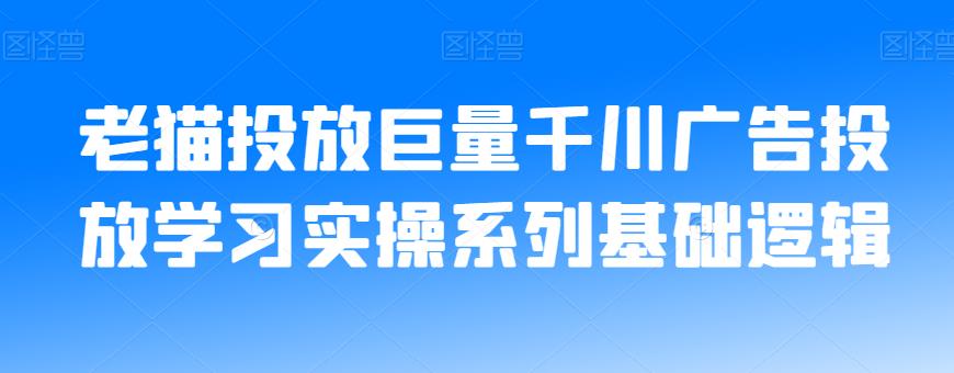 老猫投放巨量千川广告投放学习实操系列基础逻辑-云帆项目库