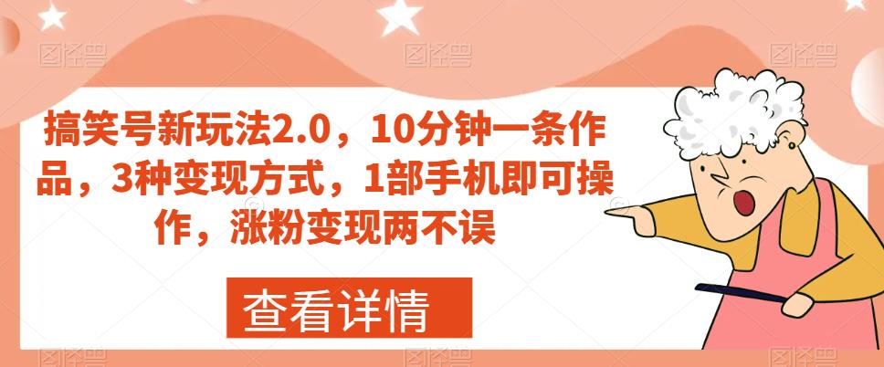 搞笑号新玩法2.0，10分钟一条作品，3种变现方式，1部手机即可操作，涨粉变现两不误-云帆项目库