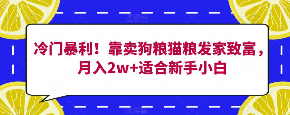 冷门暴利！靠卖狗粮猫粮发家致富，月入2w+适合新手小白【揭秘】-云帆项目库