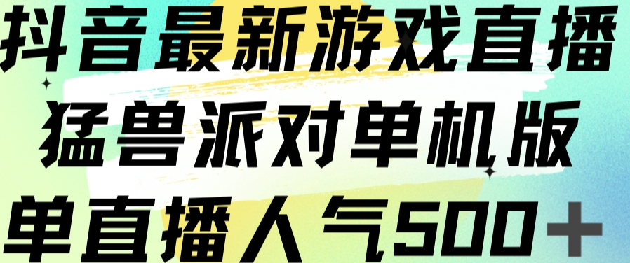 抖音最新游戏直播猛兽派对单机版单直播人气500+-云帆项目库