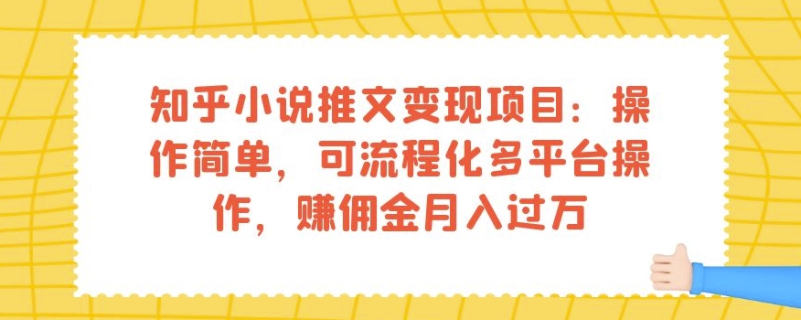 知乎小说推文变现项目：操作简单，可流程化多平台操作，赚佣金月入过万-云帆项目库