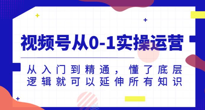 视频号从0-1实操运营，从入门到精通，懂了底层逻辑就可以延伸所有知识-云帆项目库