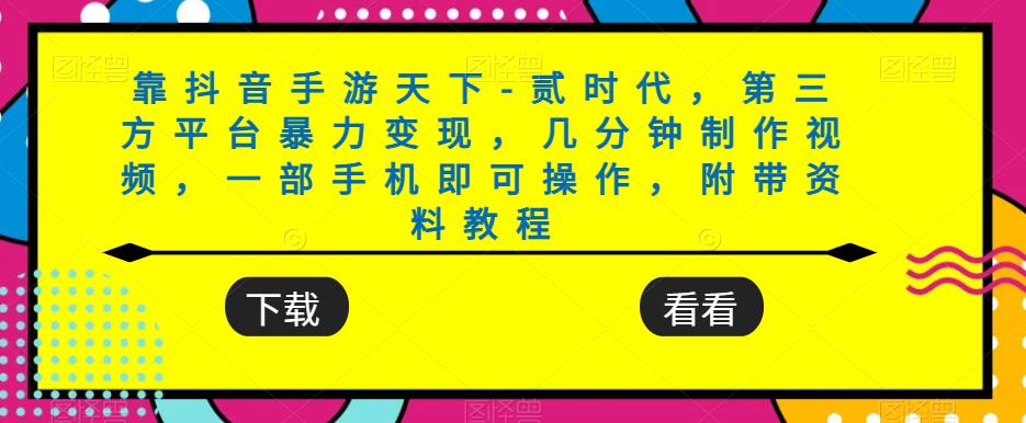 靠抖音手游天下-贰时代，第三方平台暴力变现，几分钟制作视频，一部手机即可操作，附带资料教程-云帆项目库