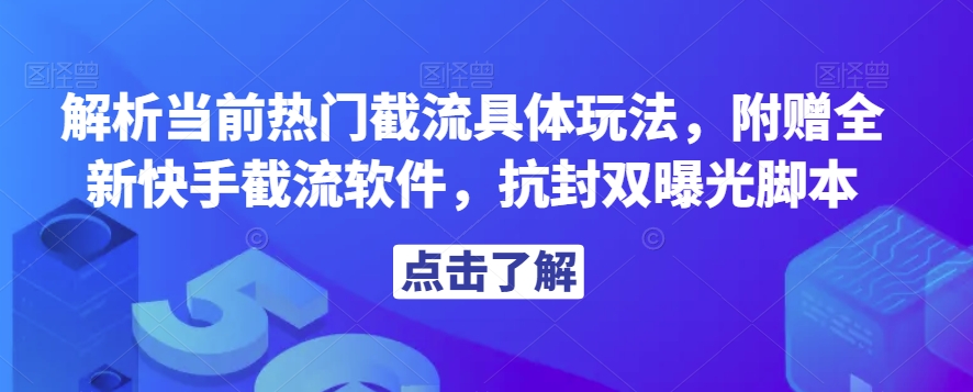 解析当前热门截流具体玩法，附赠全新快手截流软件，抗封双曝光脚本【揭秘】-云帆项目库