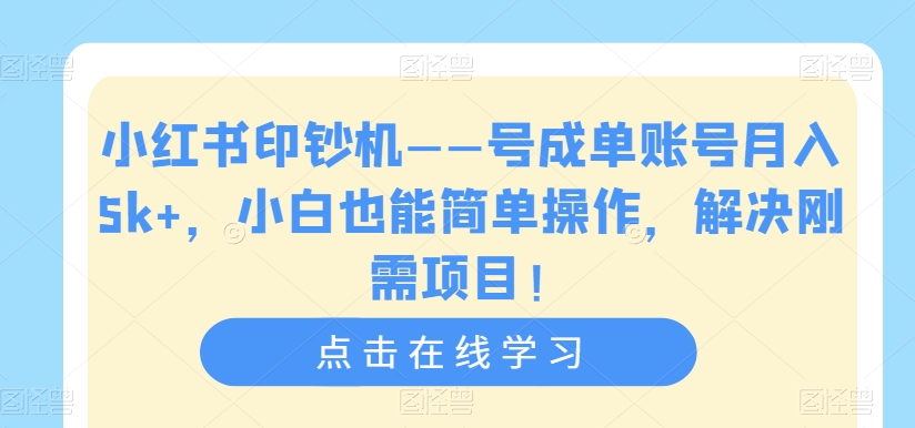 小红书印钞机——号成单账号月入5k+，小白也能简单操作，解决刚需项目【揭秘】-云帆项目库