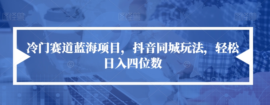 冷门赛道蓝海项目，抖音同城玩法，轻松日入四位数【揭秘】-云帆项目库