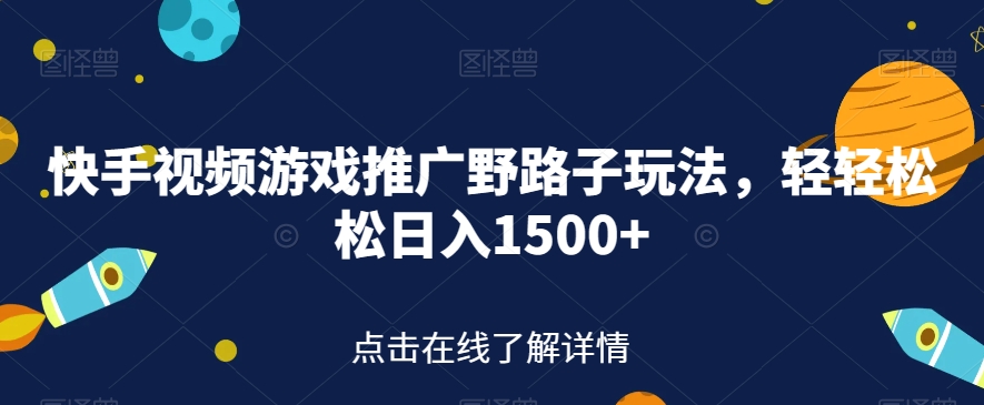 快手视频游戏推广野路子玩法，轻轻松松日入1500+【揭秘】-云帆项目库