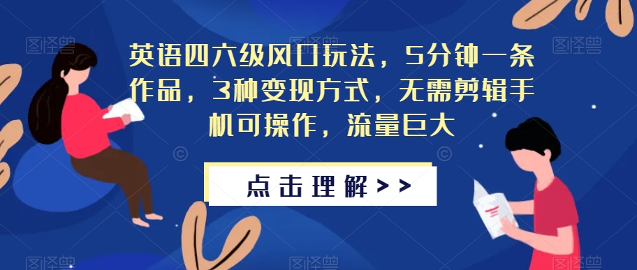 英语四六级风口玩法，5分钟一条作品，3种变现方式，无需剪辑手机可操作，流量巨大【揭秘】-云帆项目库