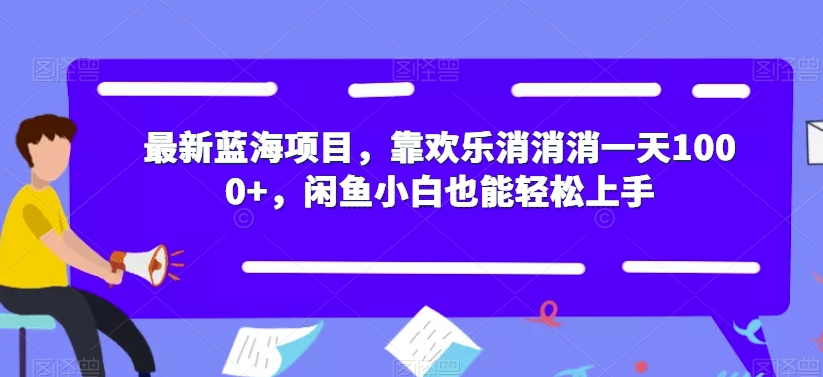 最新蓝海项目，靠欢乐消消消一天1000+，闲鱼小白也能轻松上手【揭秘】-云帆项目库