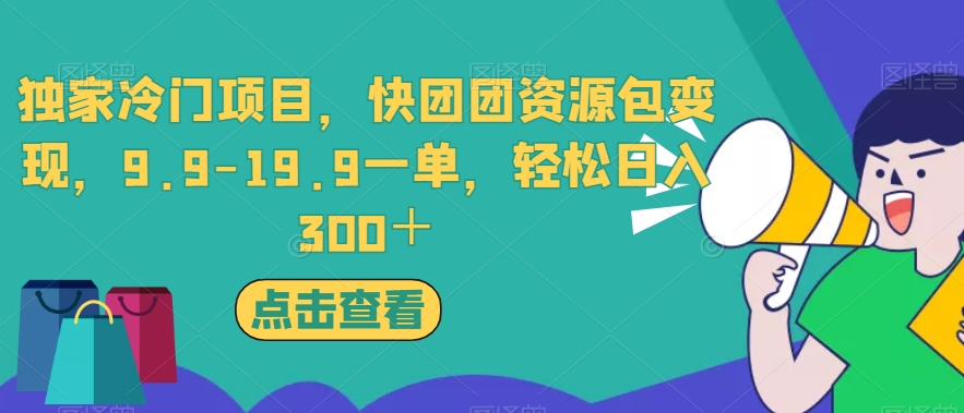 独家冷门项目，快团团资源包变现，9.9-19.9一单，轻松日入300＋【揭秘】-云帆项目库