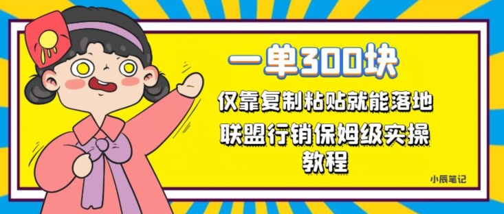 一单轻松300元，仅靠复制粘贴，每天操作一个小时，联盟行销保姆级出单教程，正规长久稳定副业【揭秘】-云帆项目库