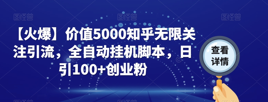 【火爆】价值5000知乎无限关注引流，全自动挂机脚本，日引100+创业粉-云帆项目库