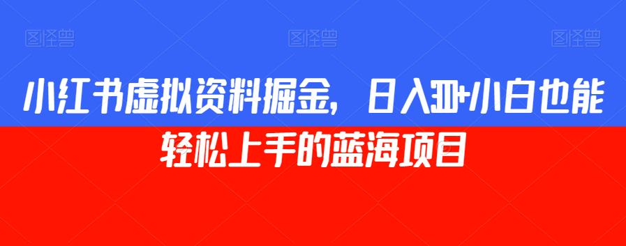 小红书虚拟资料掘金，日入300+小白也能轻松上手的蓝海项目【揭秘】-云帆项目库