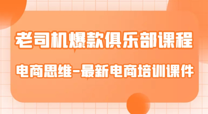 老司机爆款俱乐部课程-电商思维-最新电商培训课件-云帆项目库