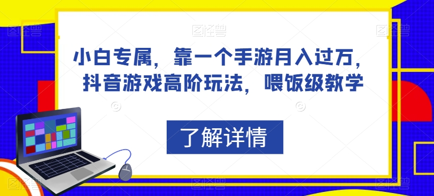 小白专属，靠一个手游月入过万，抖音游戏高阶玩法，喂饭级教学-云帆项目库