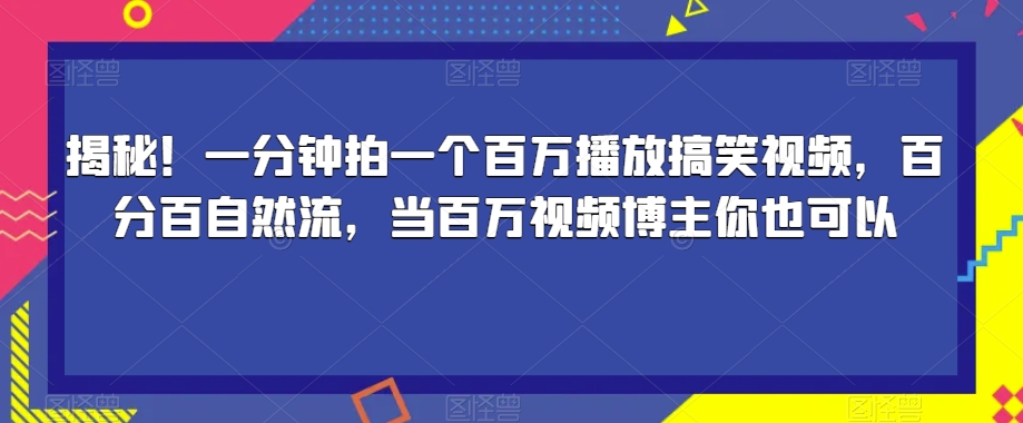 揭秘！一分钟拍一个百万播放搞笑视频，百分百自然流，当百万视频博主你也可以-云帆项目库