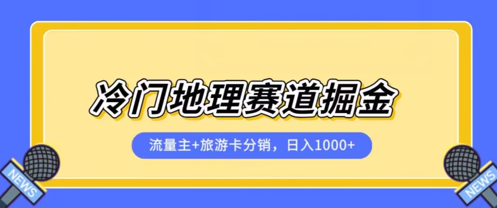 冷门地理赛道流量主+旅游卡分销全新课程，日入四位数，小白容易上手-云帆项目库