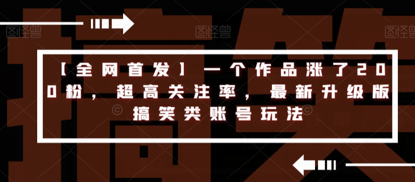 【全网首发】一个作品涨了200粉，超高关注率，最新升级版搞笑类账号玩法-云帆项目库