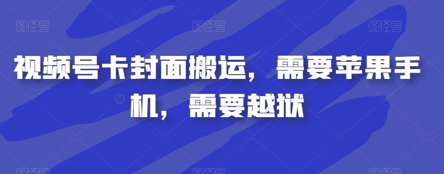 视频号卡封面搬运，需要苹果手机，需要越狱-云帆项目库