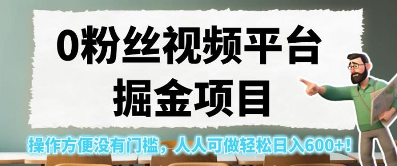 0粉丝视频平台掘金项目，操作方便没有门槛，人人可做轻松日入600+！【揭秘】-云帆项目库